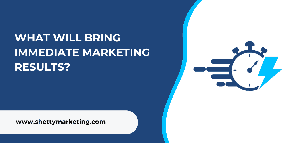 What will bring immediate marketing results